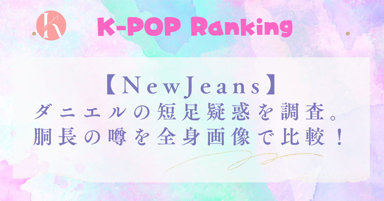 【NewJeans】 ダニエルの短足疑惑を調査。胴長の噂を全身画像で比較！